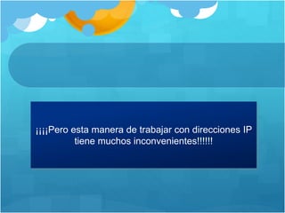 ¡¡¡¡Pero esta manera de trabajar con direcciones IP
tiene muchos inconvenientes!!!!!!
 