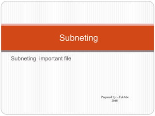 Subneting important file
Subneting
Prepared by: - FekAbe
2018
 