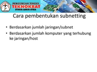 Cara pembentukan subnetting
• Berdasarkan jumlah jaringan/subnet
• Berdasarkan jumlah komputer yang terhubung
ke jaringan/host
 