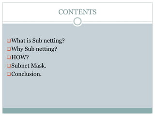 CONTENTS
What is Sub netting?
Why Sub netting?
HOW?
Subnet Mask.
Conclusion.
 
