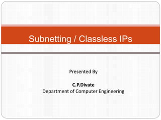 Subnetting / Classless IPs
Presented By
C.P.Divate
Department of Computer Engineering
 