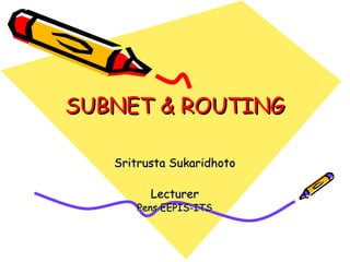 SUBNET & ROUTING
Sritrusta Sukaridhoto
Lecturer

Pens EEPIS-ITS

 
