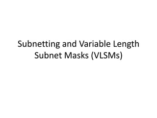 Subnetting and Variable Length
   Subnet Masks (VLSMs)
 