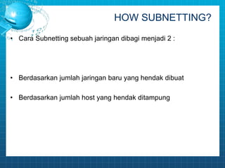 HOW SUBNETTING? 
• Cara Subnetting sebuah jaringan dibagi menjadi 2 : 
• Berdasarkan jumlah jaringan baru yang hendak dibuat 
• Berdasarkan jumlah host yang hendak ditampung 
 