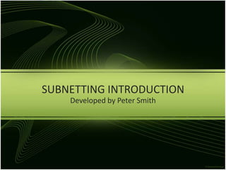 SUBNETTING INTRODUCTION Developed by Peter Smith 