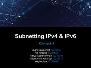 Subnetting IPv4 & IPv6
Kelompok 8
Imam Nurrahmat 10216650
Adi Firdaus 10216651
Aditya Abdurrahman 10216701
Arfan Amin Harahap 10216070
Yogi Aditya 10216068
 