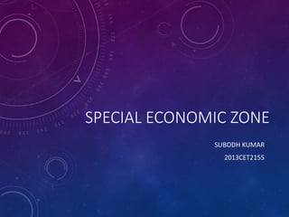 SPECIAL ECONOMIC ZONE
SUBODH KUMAR
2013CET2155
 