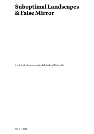 Suboptimal Landscapes
& False Mirror
that is so 2014
A lyrical pile of pigeon crap by Jakub Simek and Nechcem Nic
 