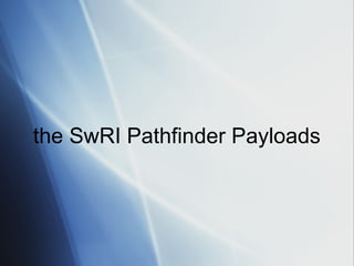 the SwRI Pathfinder Payloads
 