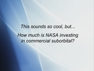 This sounds so cool, but...
How much is NASA investing
 in commercial suborbital?
 