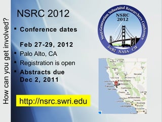 NSRC 2012
How can you get involved?


                             Conference dates

                              Feb 27-29, 2012
                             Palo Alto, CA
                             Registration is open
                             Abstracts due
                              Dec 2, 2011


                              http://nsrc.swri.edu
 
