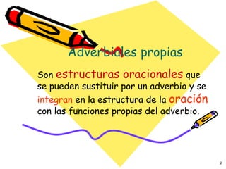 Adverbiales propias Son  estructuras oracionales   que  se pueden sustituir por un adverbio y se  integran  en la estructura de la  oración   con las funciones propias del adverbio. 
