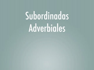Subordinadas
 Adverbiales
 