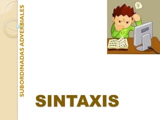 SUBORDINADAS ADVERBIALES




SINTAXIS
 