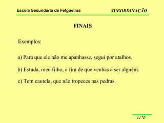 FINAIS Exemplos: a) Para que ele não me apanhasse, segui por atalhos. b) Estuda, meu filho, a fim de que venhas a ser alguém. c) Tem cautela, que não tropeces nas pedras. 