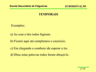 TEMPORAIS Exemplos: a) Ao soar o tiro todos fugiram. b) Ficarei aqui até completares o exercício. c) Em chegando o comboio ide esperar o tio. d) Ditas estas palavras todos foram abraçá-lo. 