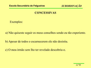 CONCESSIVAS Exemplos: a) Não quiseste seguir os meus conselhos sendo eu tão experiente. b) Apesar de todos o escarnecerem ele não desistiu. c) O meu irmão sem lho ter revelado descobriu-o. 