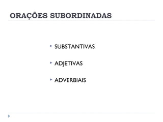 ORAÇÕES SUBORDINADAS
 SUBSTANTIVAS
 ADJETIVAS
 
 ADVERBIAIS
 