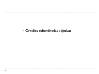  Orações subordinadas adjetivas
 