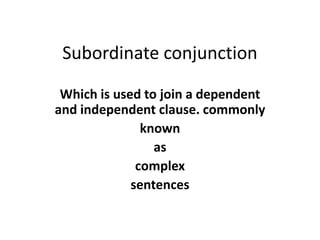 Subordinate conjunction
Which is used to join a dependent
and independent clause. commonly
known
as
complex
sentences
 