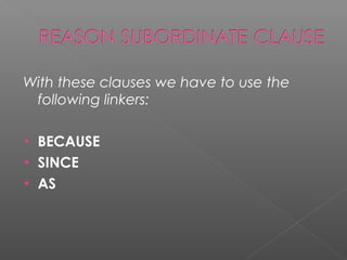 With these clauses we have to use the
following linkers:
• BECAUSE
• SINCE
• AS
 