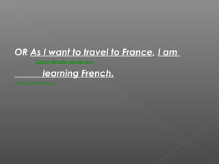 OR As I want to travel to France, I am
Subordinate sentence
learning French.
Main sentence
 