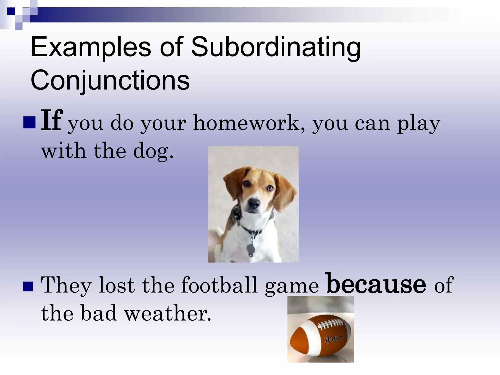 Examples of Subordinating
Conjunctions
 If you do your homework, you can play
with the dog.
 They lost the football game because of
the bad weather.
 