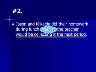 #2.
 Jason and Mikaela did their homework
during lunch because the teacher
would be collecting it the next period.
 