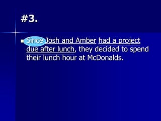 #3.
 Since Josh and Amber had a project
due after lunch, they decided to spend
their lunch hour at McDonalds.
 