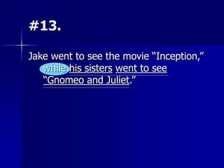 #13.
Jake went to see the movie “Inception,”
while his sisters went to see
“Gnomeo and Juliet.”
 