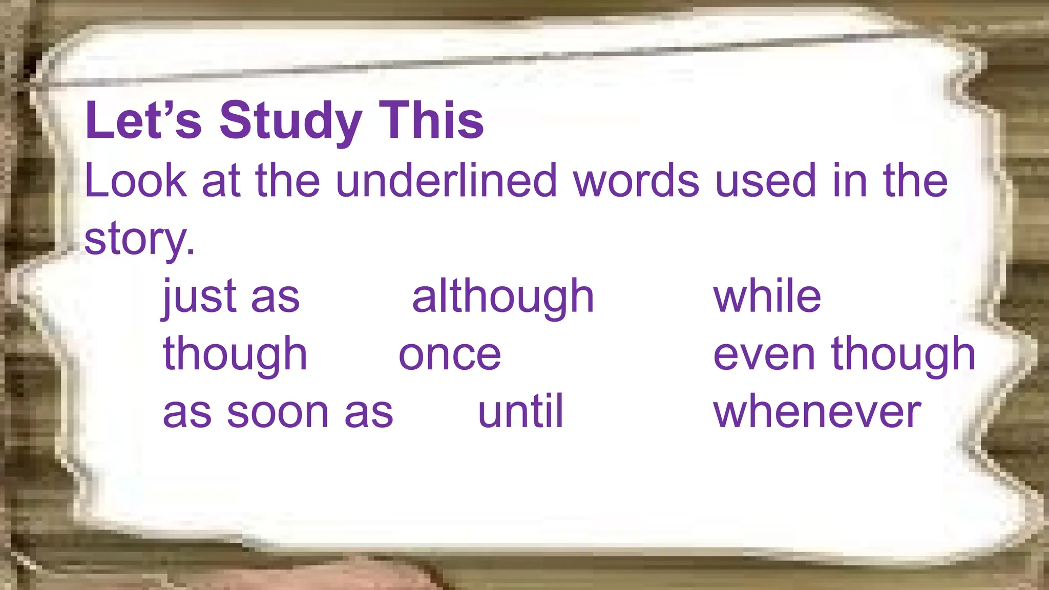 Let’s Study This
Look at the underlined words used in the
story.
just as although while
though once even though
as soon as until whenever
 