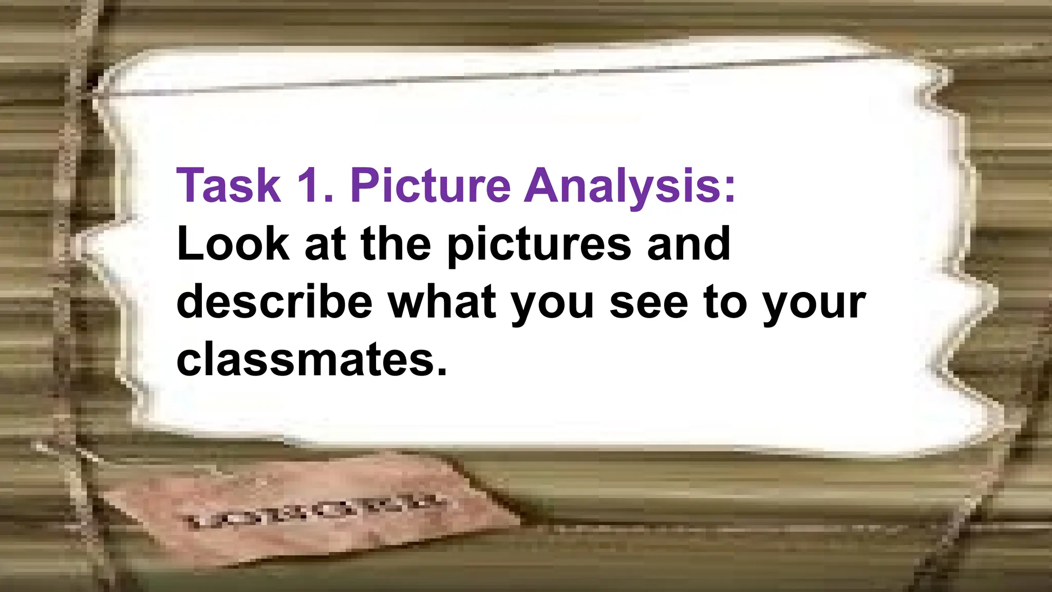 Task 1. Picture Analysis:
Look at the pictures and
describe what you see to your
classmates.
 
