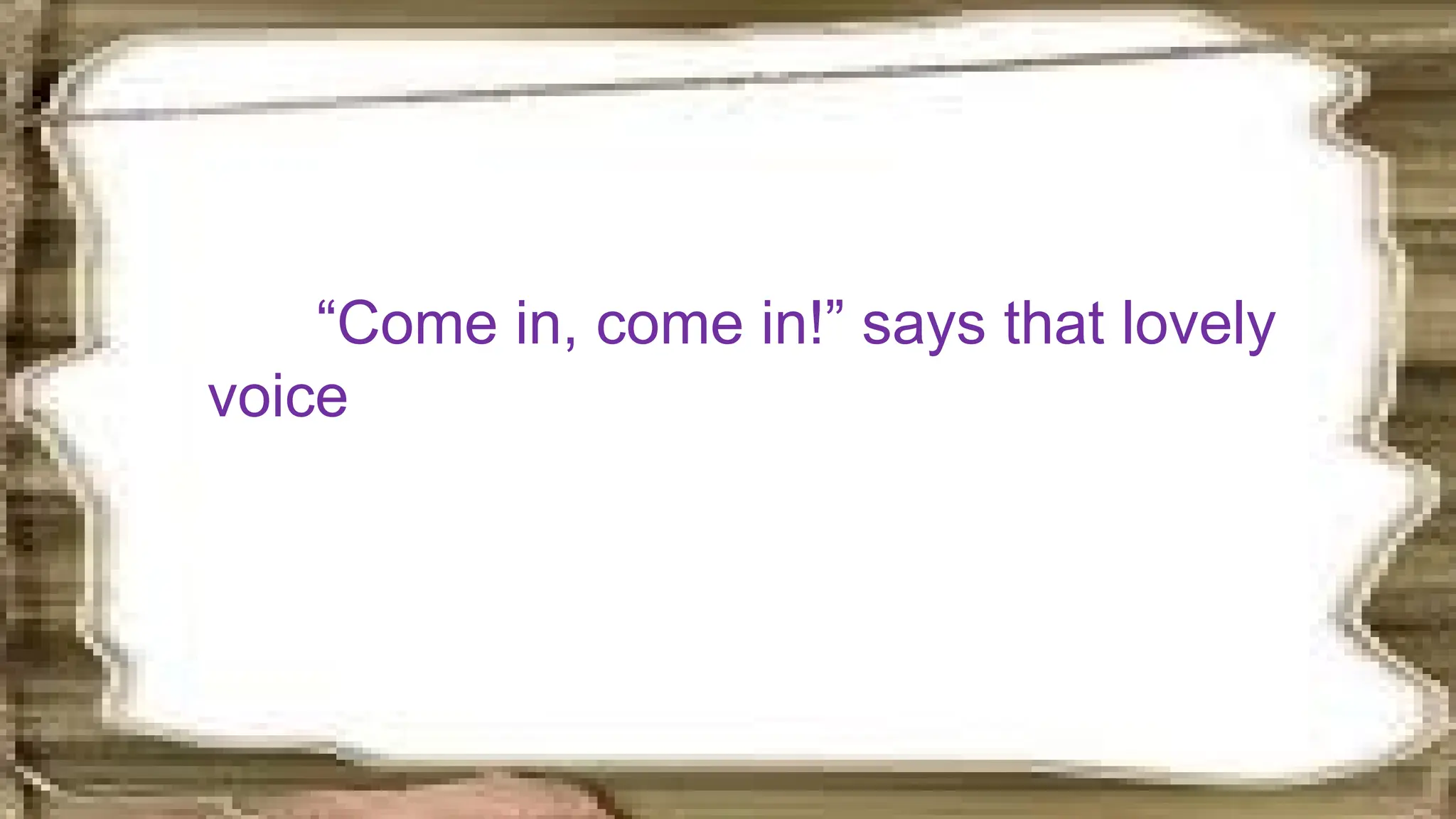 “Come in, come in!” says that lovely
voice
 