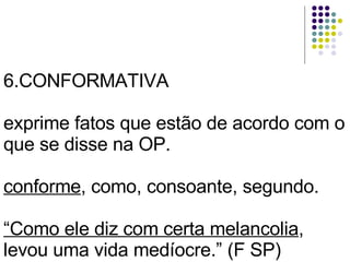6.CONFORMATIVA exprime fatos que estão de acordo com o que se disse na OP. conforme , como, consoante, segundo. “Como ele diz com certa melancolia , levou uma vida medíocre.” (F SP)   