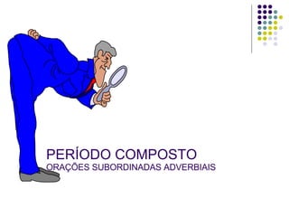 PERÍODO COMPOSTO ORAÇÕES SUBORDINADAS ADVERBIAIS 