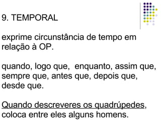 9. TEMPORAL exprime circunstância de tempo em relação à OP. quando, logo que,  enquanto, assim que, sempre que, antes que, depois que, desde que. Quando descreveres os quadrúpedes , coloca entre eles alguns homens. 