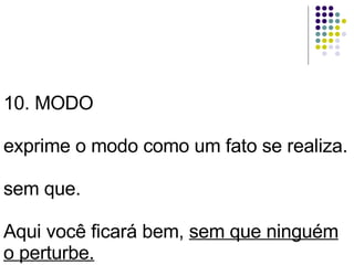 10. MODO exprime o modo como um fato se realiza. sem que. Aqui você ficará bem,  sem que ninguém o perturbe. 