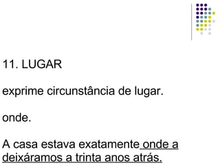 11. LUGAR exprime circunstância de lugar. onde. A casa estava exatamente  onde a deixáramos a trinta anos atrás. 
