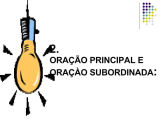 2. ORAÇÃO PRINCIPAL E ORAÇÀO SUBORDINADA : 