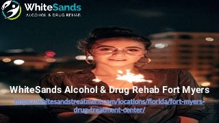 https://whitesandstreatment.com/locations/florida/fort-myers-
drug-treatment-center/
WhiteSands Alcohol & Drug Rehab Fort Myers
 