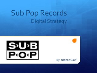 Sub Pop Records
Digital Strategy

By: Nathan Gauf

 
