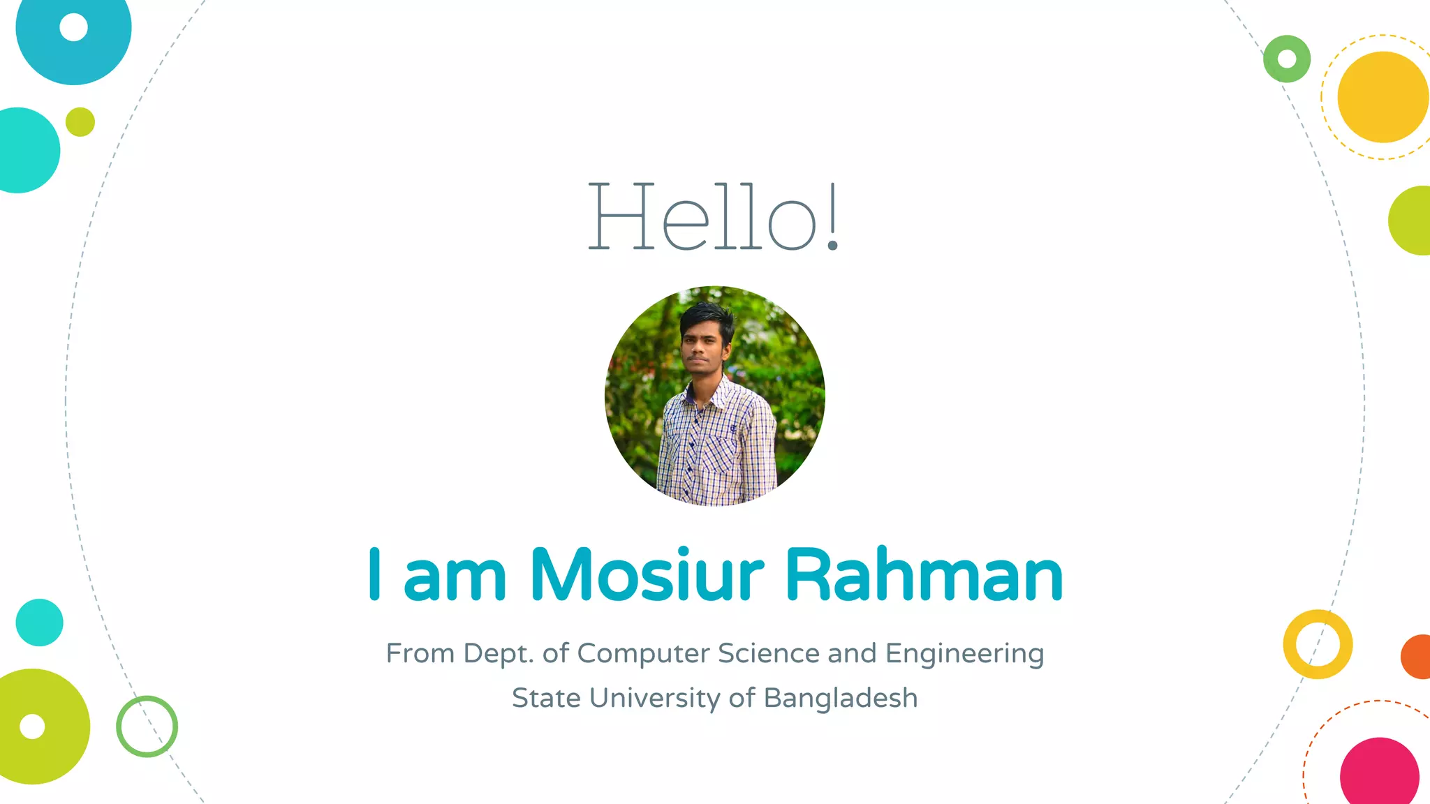 Hello!
I am Mosiur Rahman
From Dept. of Computer Science and Engineering
State University of Bangladesh
 