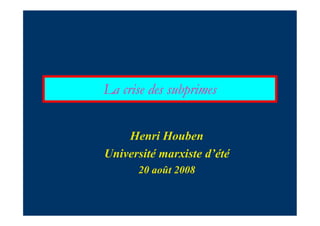La crise des subprimes
Henri Houben
Université marxiste d’été
20 août 2008
 