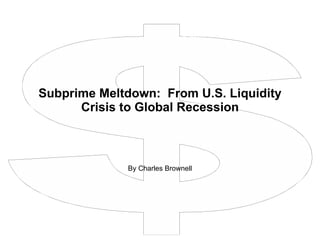 Subprime Meltdown:  From U.S. Liquidity Crisis to Global Recession By Charles Brownell 