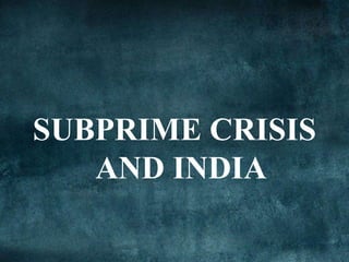 SUBPRIME CRISIS
AND INDIA
 