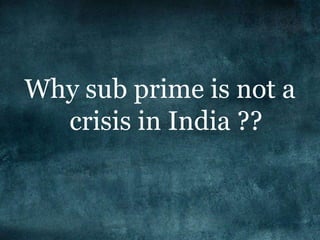 Why sub prime is not a
crisis in India ??
 