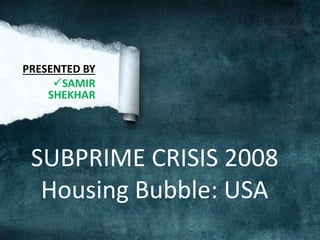 PRESENTED BY
SAMIR
SHEKHAR
SUBPRIME CRISIS 2008
Housing Bubble: USA
 
