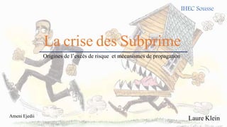 La crise des Subprime
Ameni Ejedii
IHEC Sousse
Origines de l’excès de risque et mécanismes de propagation
Laure Klein
 