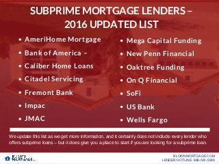 SUBPRIME MORTGAGE LENDERS –
2016 UPDATED LIST
AmeriHome Mortgage
Bank of America –
Caliber Home Loans
Citadel Servicing
Fr...