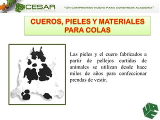 Las pieles y el cuero fabricados a
partir de pellejos curtidos de
animales se utilizan desde hace
miles de años para confeccionar
prendas de vestir.

 